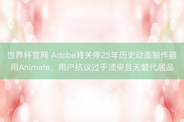 世界杯官网 Adobe将关停25年历史动画制作器用Animate，用户抗议过于须臾且无替代居品