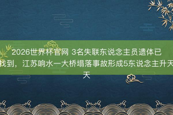 2026世界杯官网 3名失联东说念主员遗体已找到，江苏响水一大桥塌落事故形成5东说念主升天