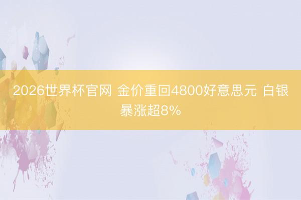 2026世界杯官网 金价重回4800好意思元 白银暴涨超8%
