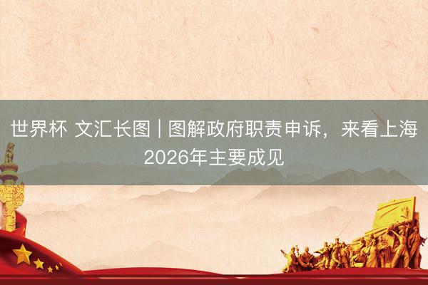 世界杯 文汇长图 | 图解政府职责申诉，来看上海2026年主要成见