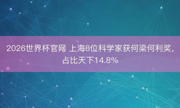 2026世界杯官网 上海8位科学家获何梁何利奖,占比天下14.8%