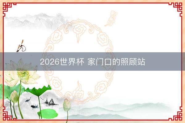 2026世界杯 家门口的照顾站