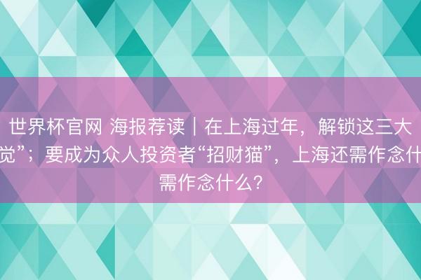 世界杯官网 海报荐读｜在上海过年，解锁这三大“嗅觉”；要成为众人投资者“招财猫”，上海还需作念什么？