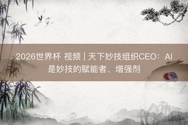 2026世界杯 视频 | 天下妙技组织CEO：AI是妙技的赋能者、增强剂