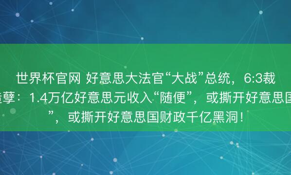 世界杯官网 好意思大法官“大战”总统，6:3裁定特朗普关税造孽：1.4万亿好意思元收入“随便”，或撕开好意思国财政千亿黑洞！
