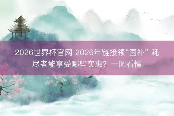 2026世界杯官网 2026年链接领“国补” 耗尽者能享受哪些实惠？一图看懂