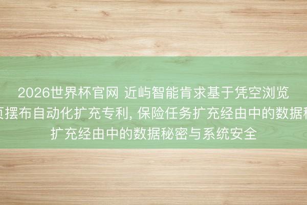 2026世界杯官网 近屿智能肯求基于凭空浏览器阻隔的多网页摆布自动化扩充专利， 保险任务扩充经由中的数据秘密与系统安全