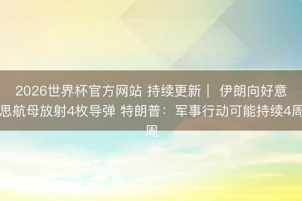 2026世界杯官方网站 持续更新| 伊朗向好意思航母放射4枚导弹 特朗普:军事行动可能持续4周
