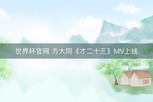 世界杯官网 方大同《才二十三》MV上线