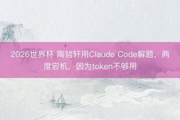 2026世界杯 陶哲轩用Claude Code解题，两度宕机，因为token不够用
