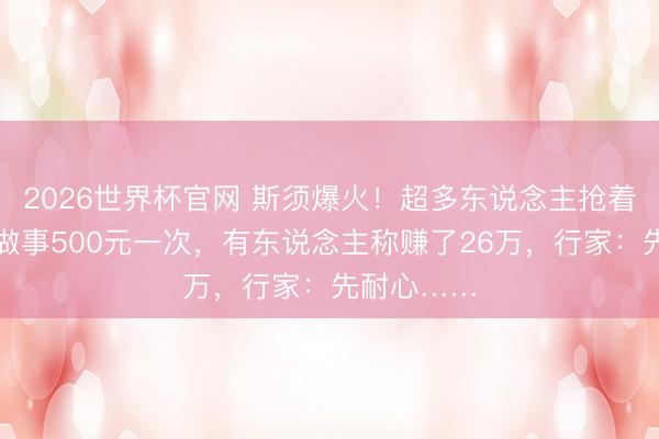 2026世界杯官网 斯须爆火！超多东说念主抢着要，上门做事500元一次，有东说念主称赚了26万，行家：先耐心……