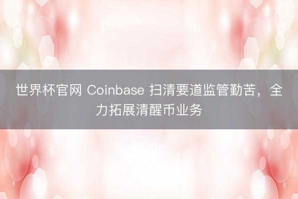 世界杯官网 Coinbase 扫清要道监管勤苦,全力拓展清醒币业务