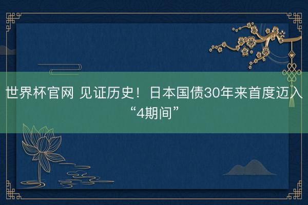 世界杯官网 见证历史!日本国债30年来首度迈入“4期间”