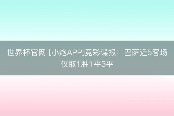 世界杯官网 [小炮APP]竞彩谍报：巴萨近5客场仅取1胜1平3平