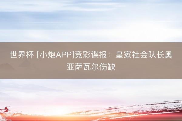 世界杯 [小炮APP]竞彩谍报：皇家社会队长奥亚萨瓦尔伤缺