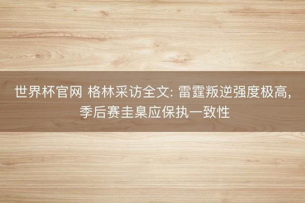 世界杯官网 格林采访全文: 雷霆叛逆强度极高， 季后赛圭臬应保执一致性