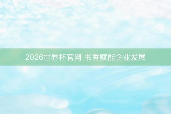 2026世界杯官网 书香赋能企业发展