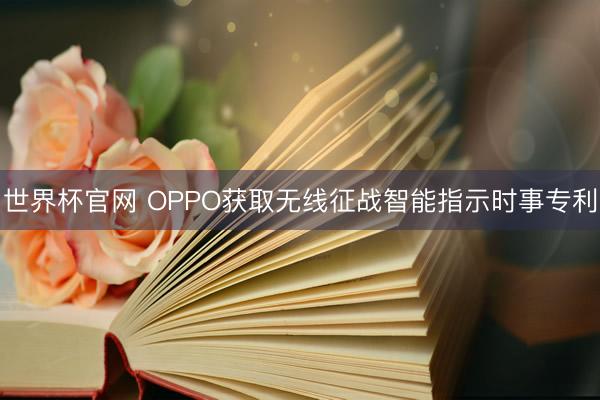 世界杯官网 OPPO获取无线征战智能指示时事专利