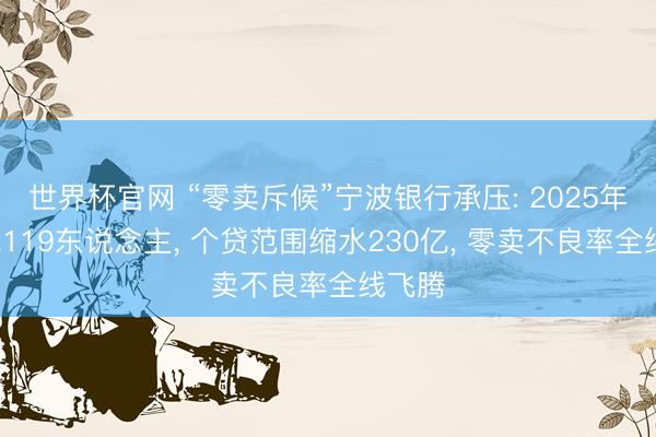 世界杯官网 “零卖斥候”宁波银行承压: 2025年减员2119东说念主， 个贷范围缩水230亿， 零卖不良率全线飞腾