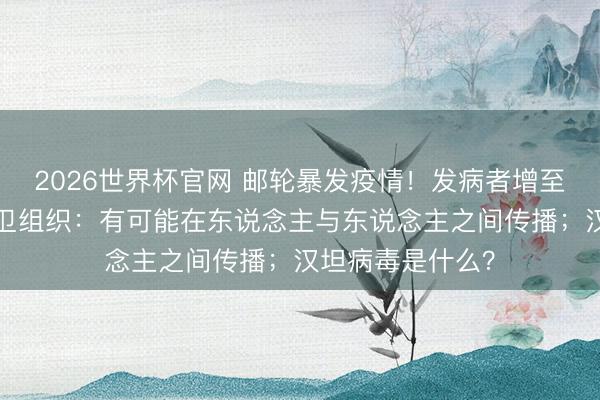 2026世界杯官网 邮轮暴发疫情！发病者增至7东说念主…世卫组织：有可能在东说念主与东说念主之间传播；汉坦病毒是什么？