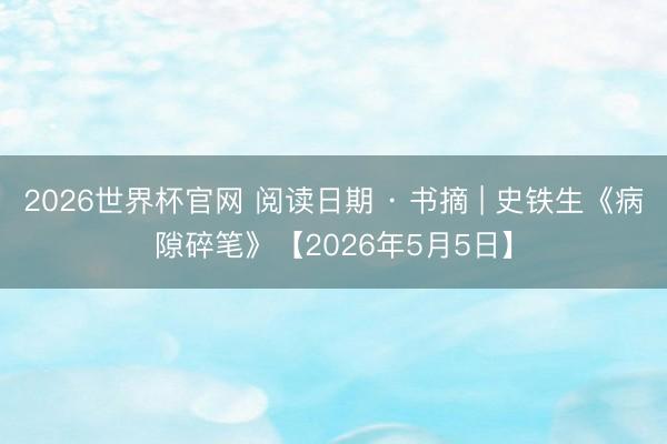 2026世界杯官网 阅读日期 · 书摘 | 史铁生《病隙碎笔》【2026年5月5日】
