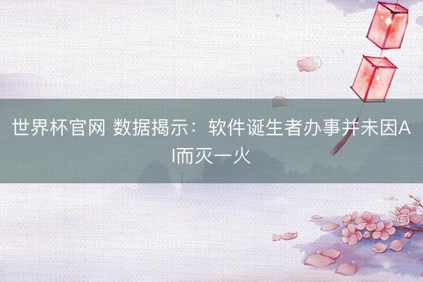 世界杯官网 数据揭示：软件诞生者办事并未因AI而灭一火