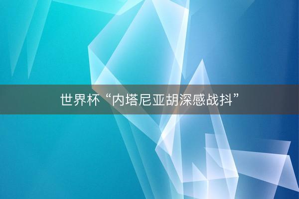 世界杯 “内塔尼亚胡深感战抖”