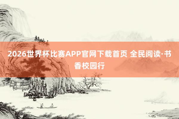 2026世界杯比赛APP官网下载首页 全民阅读·书香校园行