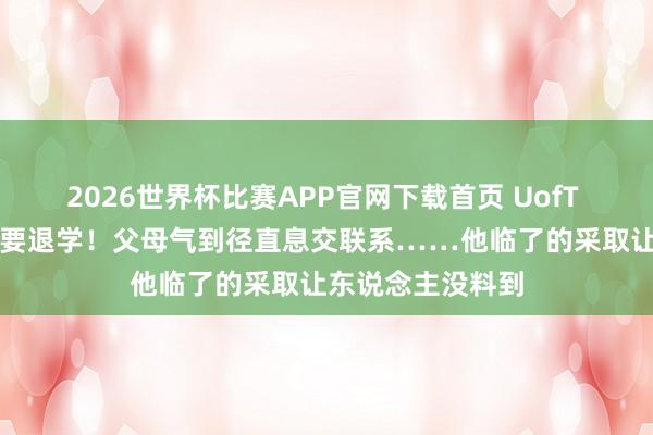 2026世界杯比赛APP官网下载首页 UofT AI大三学霸倏得要退学！父母气到径直息交联系……他临了的采取让东说念主没料到
