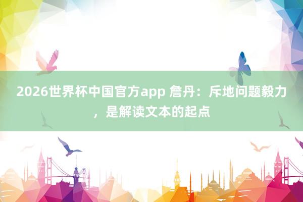 2026世界杯中国官方app 詹丹：斥地问题毅力，是解读文本的起点