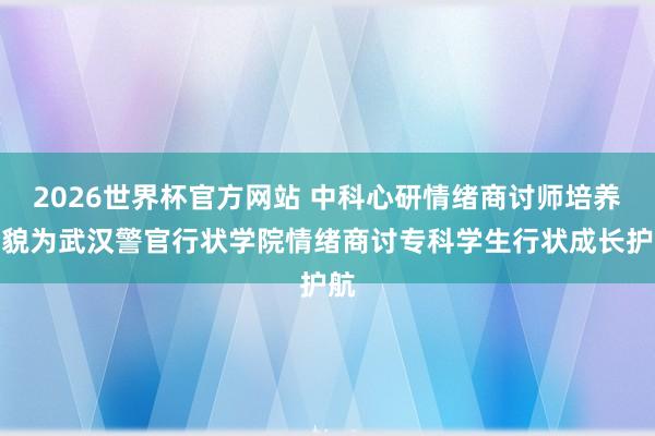 2026世界杯官方网站 中科心研情绪商讨师培养样貌为武汉警官行状学院情绪商讨专科学生行状成长护航