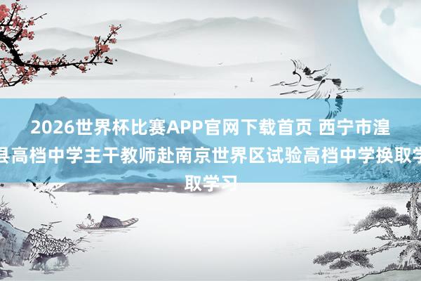 2026世界杯比赛APP官网下载首页 西宁市湟源县高档中学主干教师赴南京世界区试验高档中学换取学习