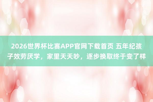 2026世界杯比赛APP官网下载首页 五年纪孩子效劳厌学,家里天天吵,逐步换取终于变了样