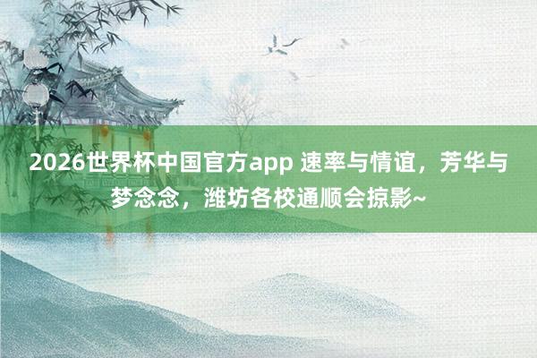 2026世界杯中国官方app 速率与情谊，芳华与梦念念，潍坊各校通顺会掠影~