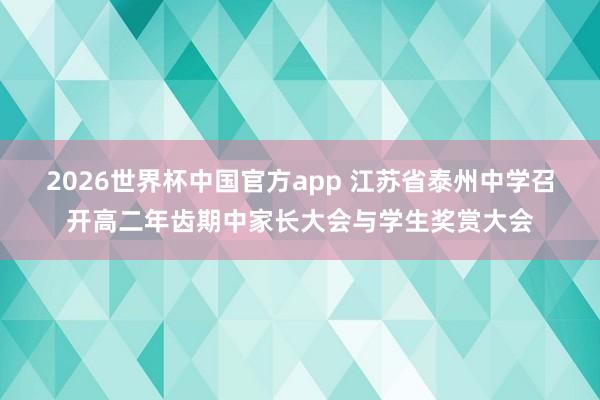 2026世界杯中国官方app 江苏省泰州中学召开高二年齿期中家长大会与学生奖赏大会