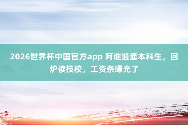 2026世界杯中国官方app 阿谁逍遥本科生，回炉读技校，工资条曝光了