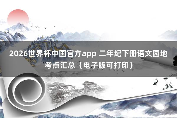 2026世界杯中国官方app 二年纪下册语文园地考点汇总（电子版可打印）