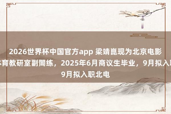 2026世界杯中国官方app 梁靖崑现为北京电影学院体育教研室副闇练，2025年6月商议生毕业，9月拟入职北电