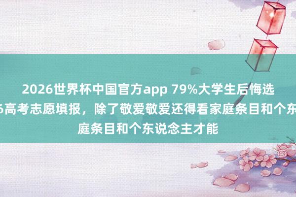 2026世界杯中国官方app 79%大学生后悔选专科？2026高考志愿填报，除了敬爱敬爱还得看家庭条目和个东说念主才能