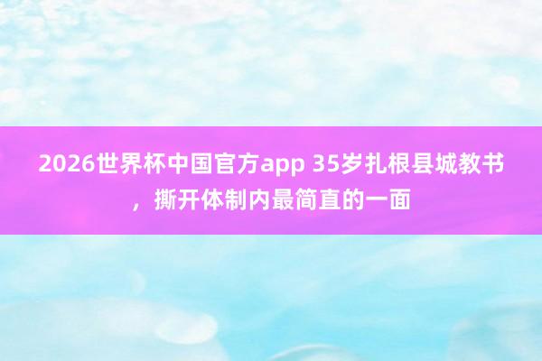 2026世界杯中国官方app 35岁扎根县城教书，撕开体制内最简直的一面