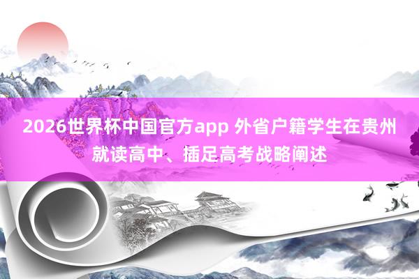 2026世界杯中国官方app 外省户籍学生在贵州就读高中、插足高考战略阐述
