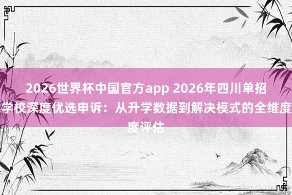 2026世界杯中国官方app 2026年四川单招集训学校深度优选申诉：从升学数据到解决模式的全维度评估