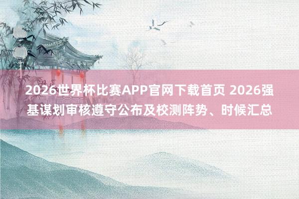 2026世界杯比赛APP官网下载首页 2026强基谋划审核遵守公布及校测阵势、时候汇总