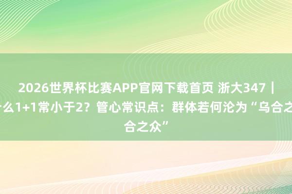 2026世界杯比赛APP官网下载首页 浙大347｜为什么1+1常小于2？管心常识点：群体若何沦为“乌合之众”