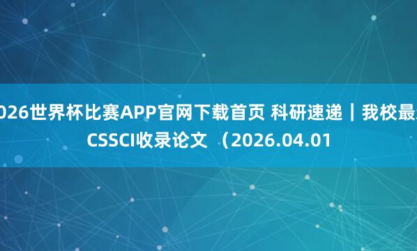 2026世界杯比赛APP官网下载首页 科研速递｜我校最新CSSCI收录论文 （2026.04.01