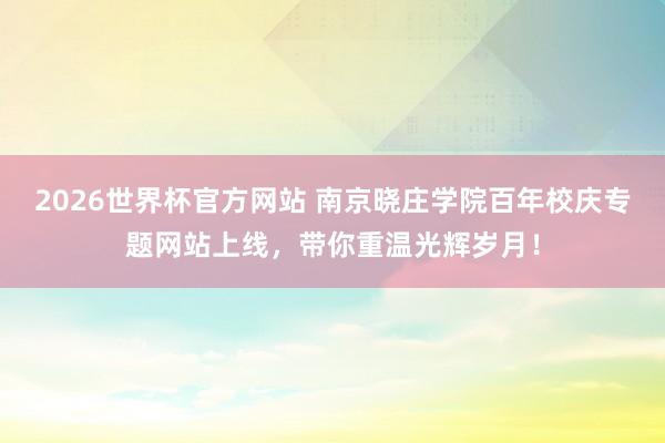 2026世界杯官方网站 南京晓庄学院百年校庆专题网站上线，带你重温光辉岁月！