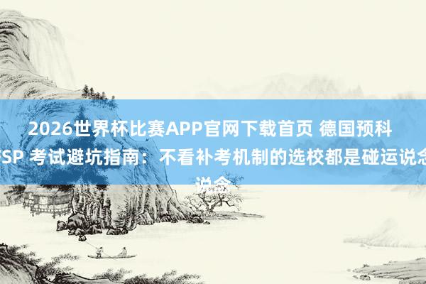 2026世界杯比赛APP官网下载首页 德国预科 FSP 考试避坑指南：不看补考机制的选校都是碰运说念