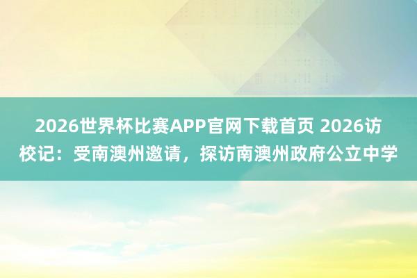 2026世界杯比赛APP官网下载首页 2026访校记：受南澳州邀请，探访南澳州政府公立中学