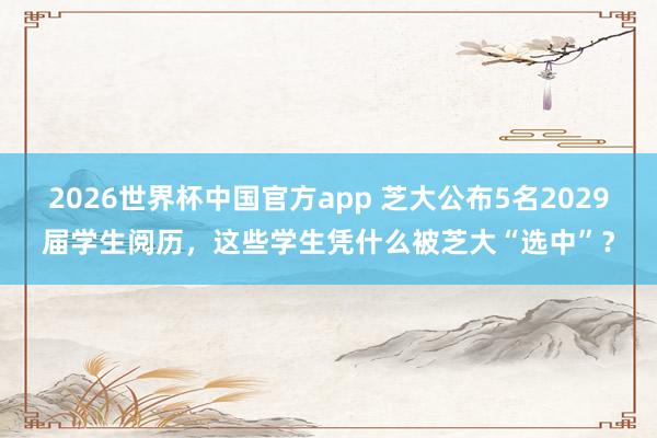2026世界杯中国官方app 芝大公布5名2029届学生阅历，这些学生凭什么被芝大“选中”？