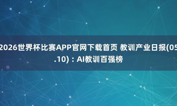 2026世界杯比赛APP官网下载首页 教训产业日报(05.10) : AI教训百强榜